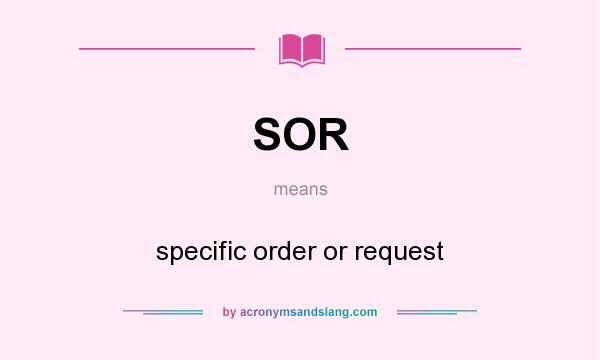 What does SOR mean? It stands for specific order or request