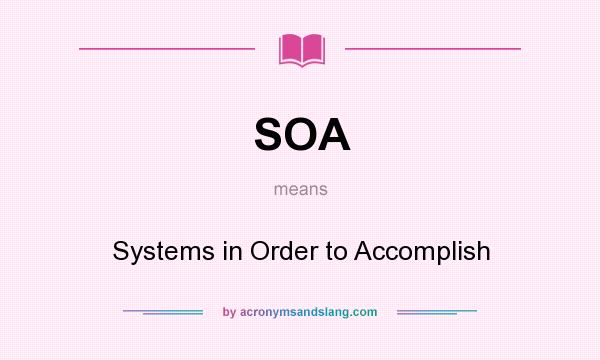 What does SOA mean? It stands for Systems in Order to Accomplish