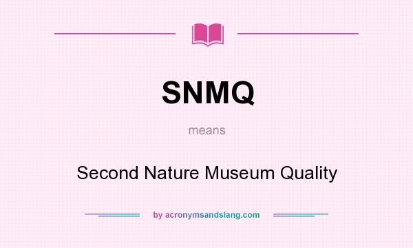 What does SNMQ mean? It stands for Second Nature Museum Quality