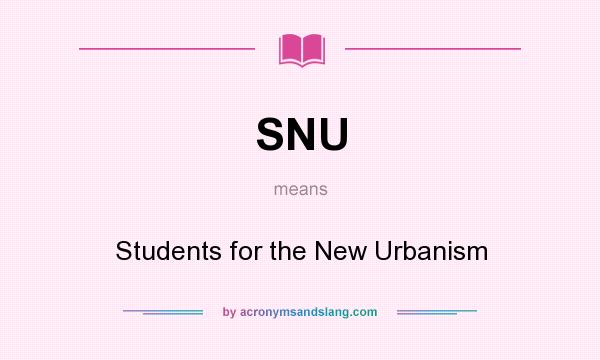 What does SNU mean? It stands for Students for the New Urbanism