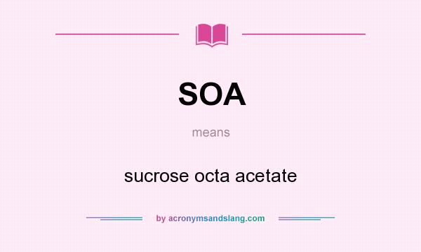 What does SOA mean? It stands for sucrose octa acetate