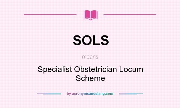 What does SOLS mean? It stands for Specialist Obstetrician Locum Scheme