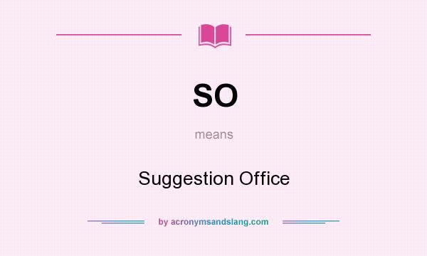 What does SO mean? It stands for Suggestion Office