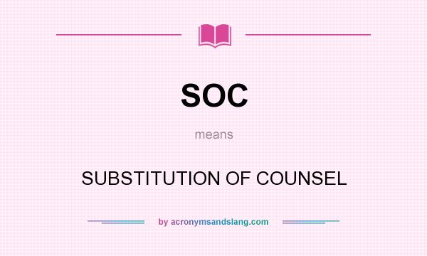 What does SOC mean? It stands for SUBSTITUTION OF COUNSEL