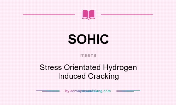 What does SOHIC mean? It stands for Stress Orientated Hydrogen Induced Cracking