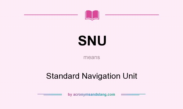 What does SNU mean? It stands for Standard Navigation Unit