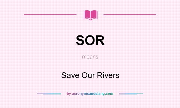 What does SOR mean? It stands for Save Our Rivers