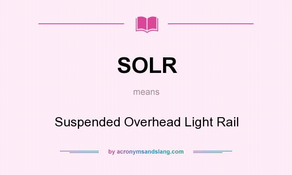 What does SOLR mean? It stands for Suspended Overhead Light Rail