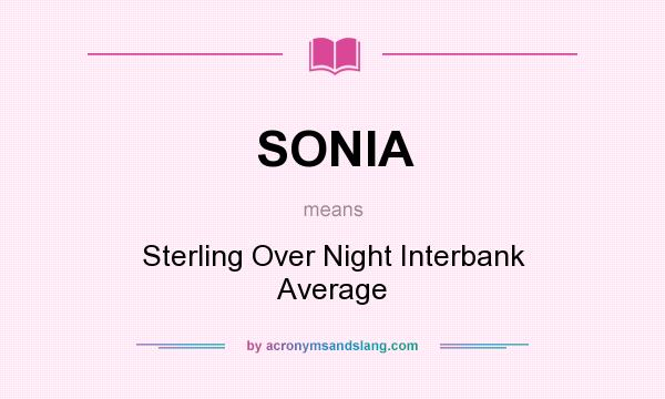 What does SONIA mean? It stands for Sterling Over Night Interbank Average