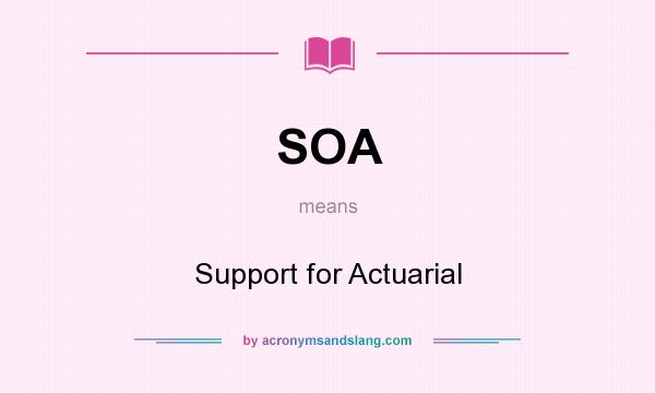 What does SOA mean? It stands for Support for Actuarial