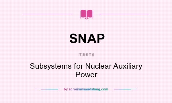 What does SNAP mean? It stands for Subsystems for Nuclear Auxiliary Power