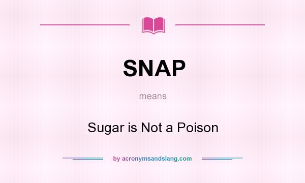 What does SNAP mean? It stands for Sugar is Not a Poison