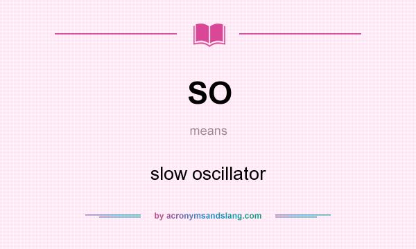 What does SO mean? It stands for slow oscillator