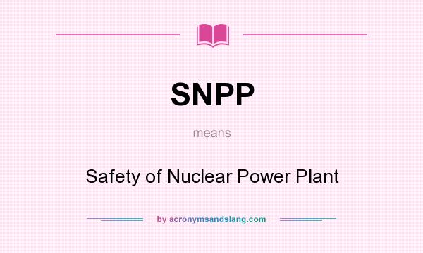 What does SNPP mean? It stands for Safety of Nuclear Power Plant