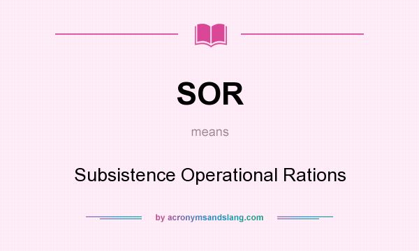 What does SOR mean? It stands for Subsistence Operational Rations