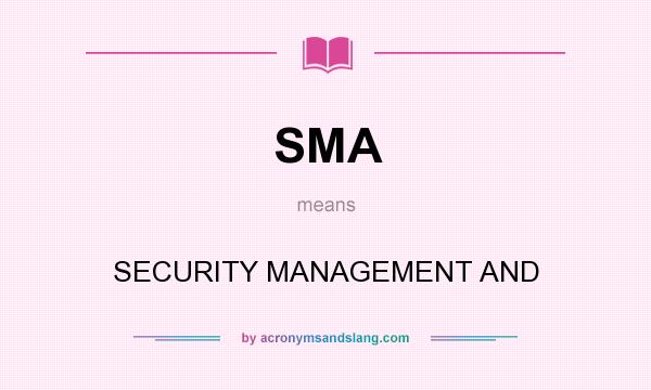 What does SMA mean? It stands for SECURITY MANAGEMENT AND