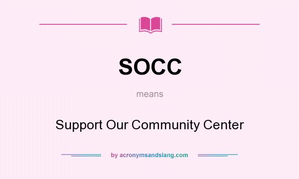 What does SOCC mean? It stands for Support Our Community Center