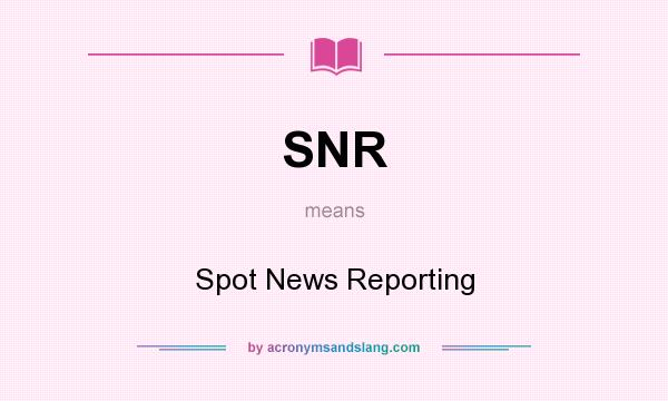 What does SNR mean? It stands for Spot News Reporting