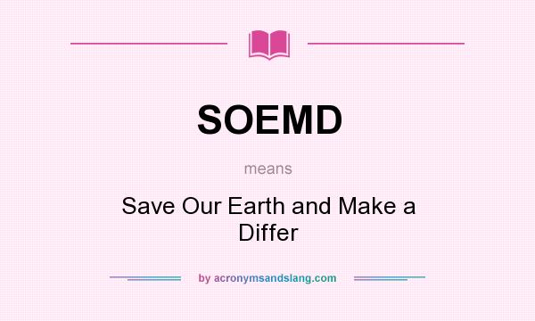 What does SOEMD mean? It stands for Save Our Earth and Make a Differ