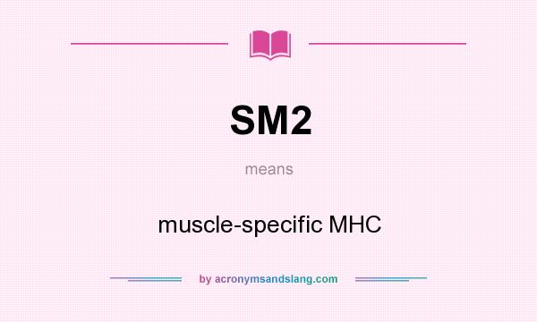 What does SM2 mean? It stands for muscle-specific MHC