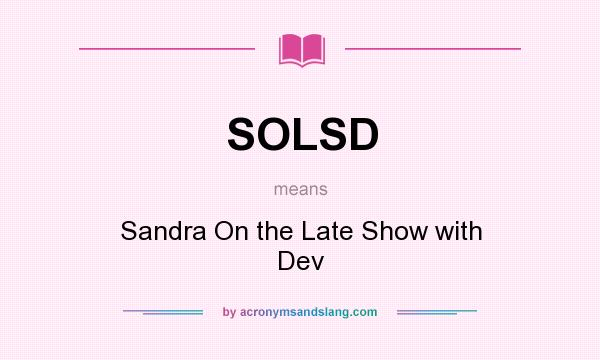What does SOLSD mean? It stands for Sandra On the Late Show with Dev