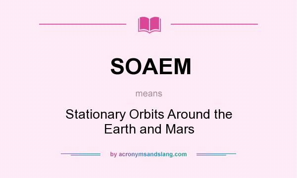 What does SOAEM mean? It stands for Stationary Orbits Around the Earth and Mars