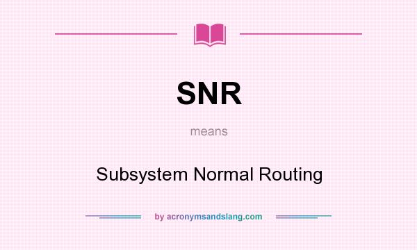 What does SNR mean? It stands for Subsystem Normal Routing