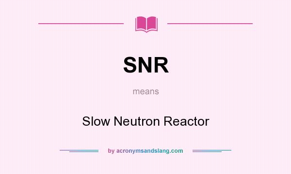 What does SNR mean? It stands for Slow Neutron Reactor