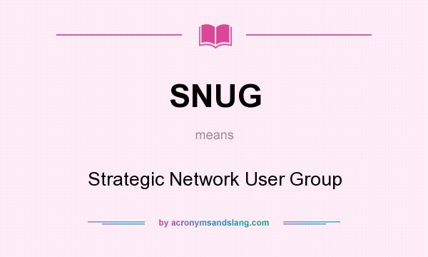 What does SNUG mean? It stands for Strategic Network User Group