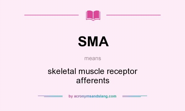 What does SMA mean? It stands for skeletal muscle receptor afferents