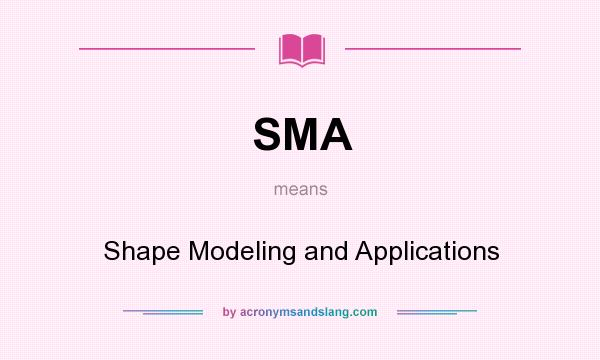 What does SMA mean? It stands for Shape Modeling and Applications