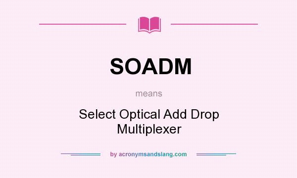 What does SOADM mean? It stands for Select Optical Add Drop Multiplexer