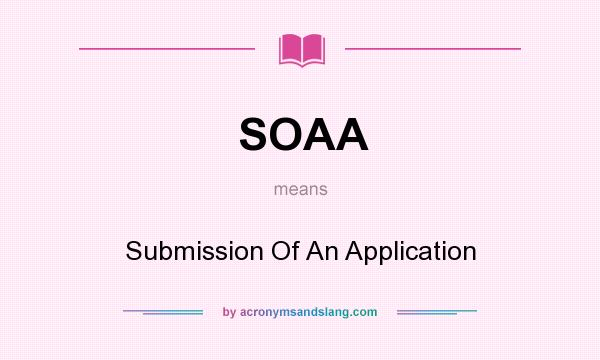 What does SOAA mean? It stands for Submission Of An Application