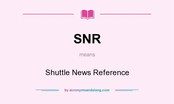 What does SNR mean? It stands for Shuttle News Reference