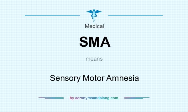 What does SMA mean? It stands for Sensory Motor Amnesia