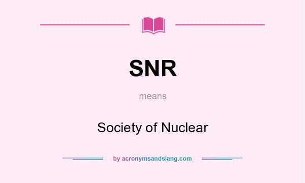 What does SNR mean? It stands for Society of Nuclear
