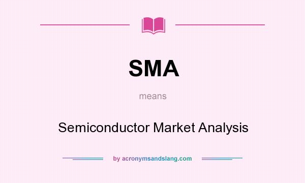 What does SMA mean? It stands for Semiconductor Market Analysis