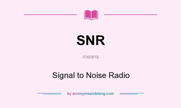 What does SNR mean? It stands for Signal to Noise Radio