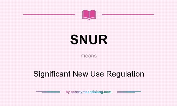 What does SNUR mean? It stands for Significant New Use Regulation