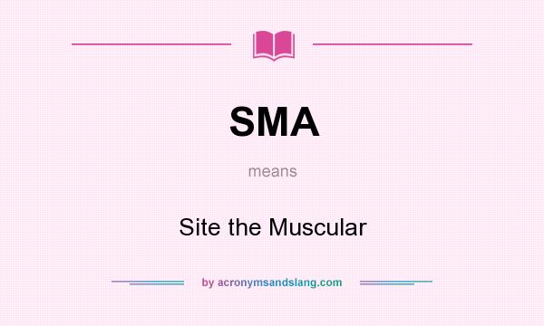What does SMA mean? It stands for Site the Muscular