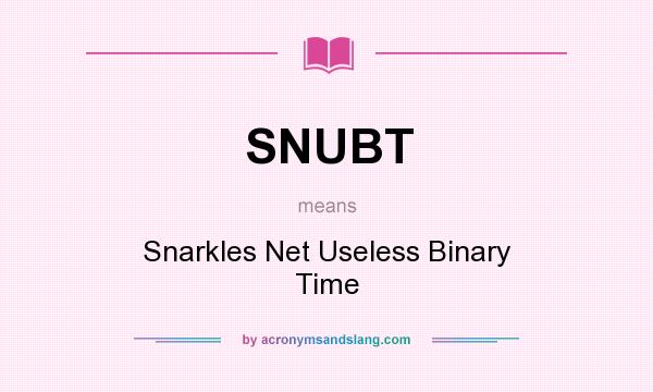 What does SNUBT mean? It stands for Snarkles Net Useless Binary Time