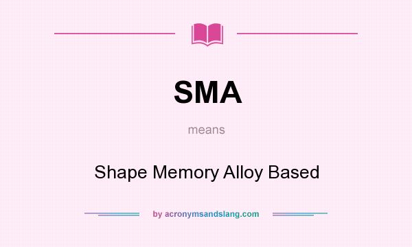 What does SMA mean? It stands for Shape Memory Alloy Based