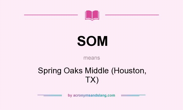 What does SOM mean? It stands for Spring Oaks Middle (Houston, TX)