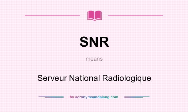 What does SNR mean? It stands for Serveur National Radiologique