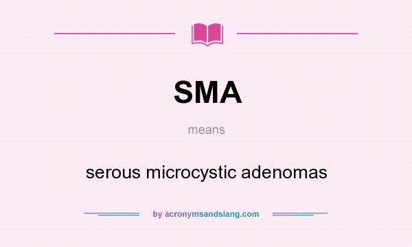 What does SMA mean? It stands for serous microcystic adenomas