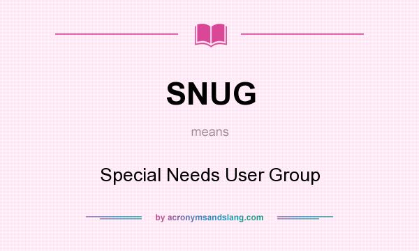 What does SNUG mean? It stands for Special Needs User Group
