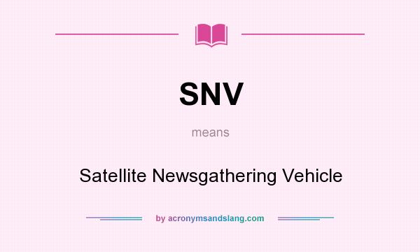 What does SNV mean? It stands for Satellite Newsgathering Vehicle
