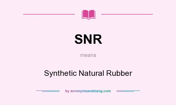 What does SNR mean? It stands for Synthetic Natural Rubber