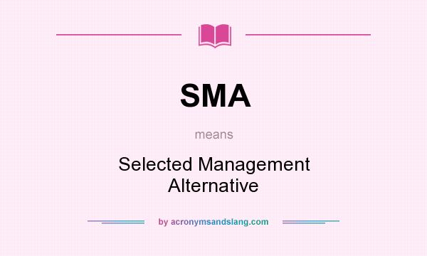 What does SMA mean? It stands for Selected Management Alternative