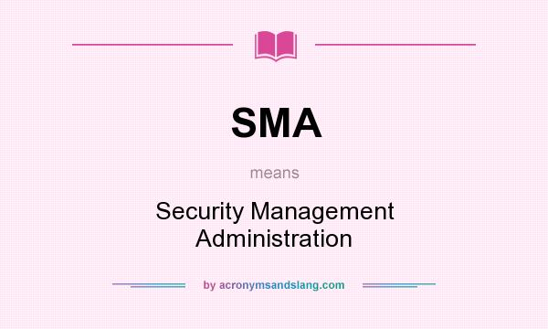 What does SMA mean? It stands for Security Management Administration